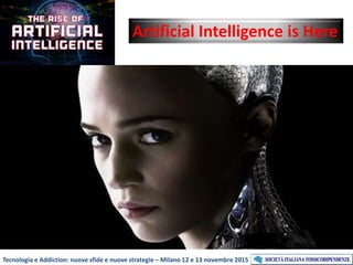 Artificial Intelligence is Here
Tecnologia e Addiction: nuove sfide e nuove strategie – Milano 12 e 13 novembre 2015
 