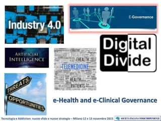 e-Health and e-Clinical Governance
Tecnologia e Addiction: nuove sfide e nuove strategie – Milano 12 e 13 novembre 2015
 
