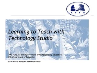 Learning to Teach with
Technology Studio

The Fund for the Improvement of Postsecondary Education,
U.S. Department of Education

USDE Grant Number P339B990108-01
 