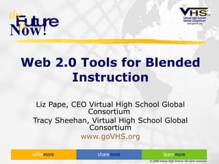 Web 2.0 Tools for Blended Instruction Liz Pape, CEO Virtual High School Global Consortium  Tracy Sheehan, Virtual High School Global Consortium www.goVHS.org 