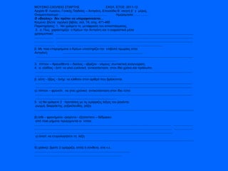ΜΟΥΣΙΚΟ ΣΧΟΛΕΙΟ ΣΠΑΡΤΗΣ  ΣΧΟΛ. ΕΤΟΣ: 2011-12 Αρχαία Β’ Λυκείου, Γενικής Παιδείας – Αντιγόνη, Επεισόδιο Β΄ σκηνή β΄ γ΄ μέρος. Ονοματεπώνυμο :………………………………………  Ημερομηνία:……………  Ο «δούλος»  δεν πρέπει να υπερηφανεύεται… Κείμενο: βλέπε  σχολικό βιβλίο, σελ. 74, στιχ. 471-485 Παρατηρήσεις: 1.  Να γράψετε τη  μετάφραση του αποσπάσματος. 2.  α. Πώς  χαρακτηρίζει  ο Κρέων την Αντιγόνη και τι εκφραστικά μέσα χρησιμοποιεί;  ...................................................................................................................................................................................  ...................................................................................................................................................................................  ...................................................................................................................................................................................  ........................................................................................................................  β. Με ποια επιχειρήματα ο Κρέων υποστηρίζει την  επιβολή τιμωρίας στην  Αντιγόνη;  ............................................................................................  ...................................................................................................................................................................................  ............................................................................................  3.  πίπτειν – θραυσθέντα – δοῦλος - ὑβρίζειν - νόμους: συντακτική αναγνώριση. 4.  α. εἰσίδοις - ἐστί: να γίνει εγκλιτική  αντικατάσταση  στον ίδιο χρόνο και πρόσωπο.  ...................................................................................................................................................................................  .............................................................................................  β. αὕτη - ὕβρις - ἀνήρ: να κλιθούν στον αριθμό που βρίσκονται.  ...................................................................................................................................................................................  ...................................................................................................................................................................................  γ) πίπτειν – φρονεῖν:  να γίνει χρονική  αντικατάσταση στον ίδιο τύπο  ...................................................................................................................................................................................  ............................................................................................. 5.  α) Να γράψετε 2  προτάσεις με τις ομόρριζες λέξεις του ῥαγέντα: ρωγμή, διαρρήκτης, ρηξικέλευθος, ρήξη.  … ...................................................................................................................................................................................  β) ἴσθι – φρονήματα –ῥαγέντα - ἐξηπίστατο – δέδρακεν: από ποια ρήματα προέρχονται οι  τύποι; ............................................................................................................................................................  ...................................................................................................................................................................................  ...................................................................................................................................................................................  γ) ἀνατί: να ετυμολογήσετε τη  λέξη … ...................................................................................................................................................................................  δ) χαλινῷ: βρείτε 2 ομόρριζα, απλά ή σύνθετα, στα ν.ε. ............................................................................................................. ……………………………………………………………………… .. 