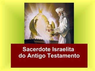 Sacerdote Israelita
do Antigo Testamento
 