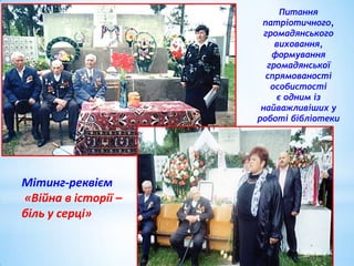 Питання
патріотичного,
громадянського
виховання,
формування
громадянської
спрямованості
особистості
є одним із
найважливіших у
роботі бібліотеки

Мітинг-реквієм
«Війна в історії –
біль у серці»

 