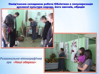 Невід'ємною складовою роботи бібліотеки є популяризація
духовної культури народу, його звичаїв, обрядів

Розважально-етнографічна
гра «Наші обереги»

 