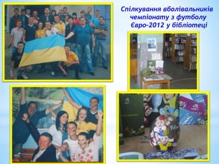 Спілкування вболівальників
чемпіонату з футболу
Євро-2012 у бібліотеці

 