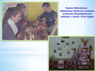 Читачі бібліотеки –
переможці обласних змагань,
учасники Всеукраїнських
змагань з шахів «Біла тура»

 