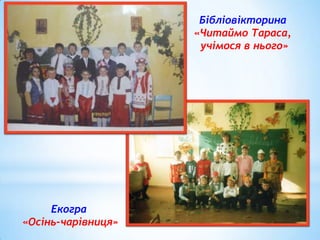 Бібліовікторина
«Читаймо Тараса,
учімося в нього»

Екогра
«Осінь-чарівниця»

 