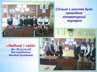 Спільно з школою було
проведено
літературний
портрет

«Людина і світ»
(до 120-річчя від
дня народження
Михайла Булгакова)

 