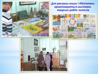 Для реклами книги і бібліотеки
організовуються виставки
творчих робіт читачів

 