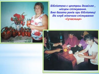 Бібліотека є центром дозвілля ,
місцем спілкування.
Вже багато років при бібліотеці
діє клуб жіночого спілкування
«Сучасниця»

 