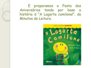 E preparamos a Festa dos
Aniversários tendo por base a
história d “A Lagarta comilona!”, da
Minutos de Leitura.
 