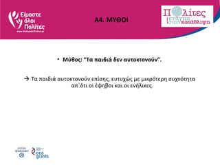 Α4. ΜΥΘΟΙ
• Μύθος: “Τα παιδιά δεν αυτοκτονούν”.
 Τα παιδιά αυτοκτονούν επίσης, ευτυχώς με μικρότερη συχνότητα
απ΄ότι οι έφηβοι και οι ενήλικες.
 