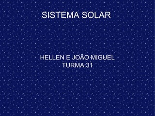 SISTEMA SOLAR
HELLEN E JOÃO MIGUEL
TURMA:31
 