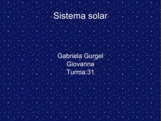 Sistema solar
Gabriela Gurgel
Giovanna
Turma:31
 