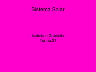 Sistema Solar
Isabela e Gabriella
Turma:31
 