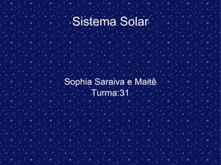 Sistema Solar
Sophia Saraiva e Maitê
Turma:31
 