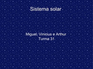 Sistema solar
Miguel, Vinicius e Arthur
Turma 31
 