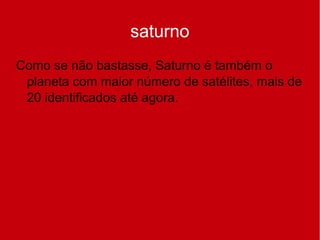 saturno
Como se não bastasse, Saturno é também o
planeta com maior número de satélites, mais de
20 identificados até agora.
 