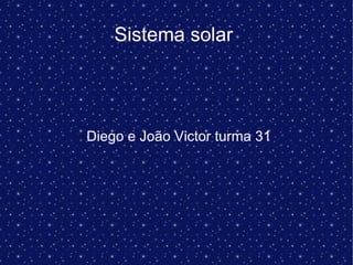 Sistema solar
Diego e João Victor turma 31
 