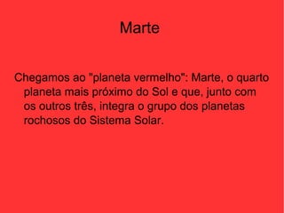 Marte
Chegamos ao "planeta vermelho": Marte, o quarto
planeta mais próximo do Sol e que, junto com
os outros três, integra o grupo dos planetas
rochosos do Sistema Solar.
 
