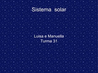 Sistema solar
Luisa e Manuella
Turma 31
 