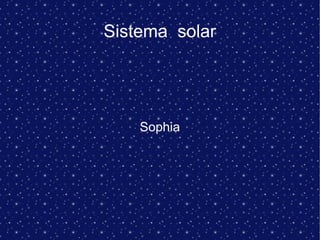 Sistema solar
Sophia
 