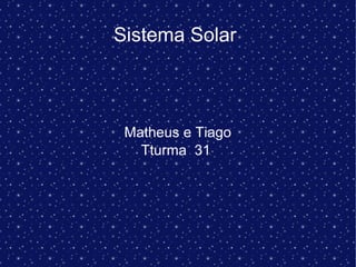 Sistema Solar
Matheus e Tiago
Tturma 31
 