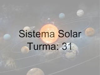 Sistema Solar
Turma: 31
 