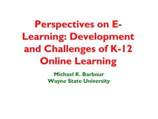 Perspectives on E-
Learning: Development
and Challenges of K-12
   Online Learning
      Michael K. Barbour
     Wayne State University
 