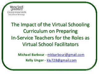Instructional Technology




   The Impact of the Virtual Schooling
        Curriculum on Preparing
   In-Service Teachers for the Roles as
        Virtual School Facilitators
             Michael Barbour - mkbarbour@gmail.com
                 Kelly Unger - klu728@gmail.com
 