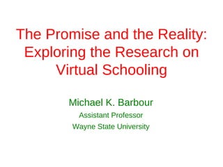 The Promise and the Reality:
 Exploring the Research on
     Virtual Schooling

       Michael K. Barbour
         Assistant Professor
        Wayne State University
 