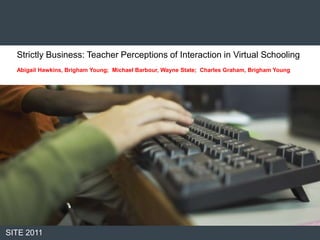 Strictly Business: Teacher Perceptions of Interaction in Virtual Schooling
  Abigail Hawkins, Brigham Young; Michael Barbour, Wayne State; Charles Graham, Brigham Young




SITE 2011
 