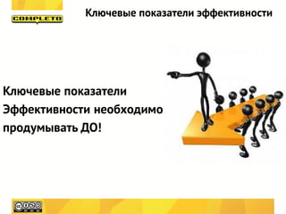 Ключевые показатели эффективности




Ключевые показатели
Эффективности необходимо
продумывать ДО!
 