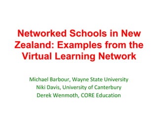 Networked Schools in New
Zealand: Examples from the
 Virtual Learning Network

  Michael Barbour, Wayne State University
    Niki Davis, University of Canterbury
    Derek Wenmoth, CORE Education
 