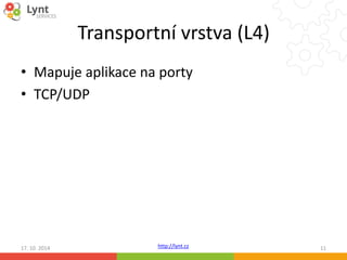 Transportní vrstva (L4) 
• Mapuje aplikace na porty 
• TCP/UDP 
http://lynt.cz 
17. 10. 2014 11 
 