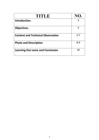 2
TITLE NO.
Introduction. 3
Objectives. 4
Content and Technical Observation 5-7
Photo and Description 8-9
Learning Out come and Conclusion 10
 