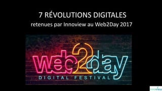 7 RÉVOLUTIONS DIGITALES
retenues par Innoview au Web2Day 2017
 