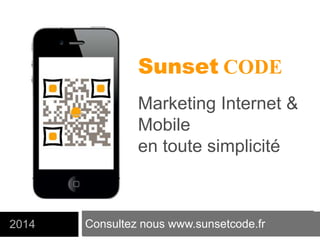 Consultez nous www.sunsetcode.fr2014
Sunset CODE
Marketing Internet &
Mobile
en toute simplicité
 