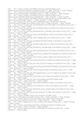 520. OK - http://fuspy.com/kombat/results.aspx?d1=$www.site-
advertising.info&d2=blogspot.com&type=organic - Page Created! - Page Pinged!
521. OK - http://fuspy.com/kombat/results.aspx?d1=$www.site-
advertising.info&d2=ebay.com&type=organic - Page Created! - Page Pinged!
522. OK - http://fuspy.com/kombat/results.aspx?d1=$www.site-
advertising.info&d2=lavaplace.com&type=ad - Page Created! - Page Pinged!
523. OK - http://fuspy.com/kombat/results.aspx?d1=at-la.com&d2=$www.site-
advertising.info&type=organic - Page Created! - Page Pinged!
524. OK - http://fy.netlog.com/_candeggina_girl_cs%20%20%20%20%20y
%20%20%20%20%20%20www.site-advertising.info - Page Created! - Page Pinged!
525. OK - http://fy.netlog.com/aapjeuhh%20%20%20%20www.site-advertising.info -
Page Created! - Page Pinged!
526. OK - http://fy.netlog.com/annekegeeraerts+of+www.site-advertising.info -
Page Created! - Page Pinged!
527. OK - http://fy.netlog.com/badchick4_life+www.site-advertising.info - Page
Created! - Page Pinged!
528. OK - http://fy.netlog.com/blowthespeaker+-+www.site-advertising.info -
Page Created! - Page Pinged!
529. OK - http://fy.netlog.com/crispymp.www.site-advertising.info - Page
Created! - Page Pinged!
530. OK - http://fy.netlog.com/djparadix%20&%20www.site-advertising.info -
Page Created! - Page Pinged!
531. OK - http://fy.netlog.com/emilydewilde++++++www.site-advertising.info -
Page Created! - Page Pinged!
532. OK - http://fy.netlog.com/emocat_xd+oder+www.site-advertising.info - Page
Created! - Page Pinged!
533. OK - http://fy.netlog.com/ezzbeatzproductions+www.site-advertising.info -
Page Created! - Page Pinged!
534. OK - http://fy.netlog.com/forever_nieke%20%20%20www.site-advertising.info
- Page Created! - Page Pinged!
535. OK - http://fy.netlog.com/forever_nieke+++www.site-advertising.info -
Page Created! - Page Pinged!
536. OK - http://fy.netlog.com/kenshin08++or++www.site-advertising.info - Page
Created! - Page Pinged!
537. OK - http://fy.netlog.com/lady_dizzle+or+www.site-advertising.info - Page
Created! - Page Pinged!
538. OK - http://fy.netlog.com/martha_p2c%20%20%20%20www.site-advertising.info
- Page Created! - Page Pinged!
539. OK - http://fy.netlog.com/mcflipao+y+www.site-advertising.info - Page
Created! - Page Pinged!
540. OK - http://fy.netlog.com/nymphetamine_lola+++++www.site-advertising.info
- Page Created! - Page Pinged!
541. OK - http://fy.netlog.com/renzkillian++www.site-advertising.info - Page
Created! - Page Pinged!
542. OK - http://fy.netlog.com/rockitsomemore%20%20%20www.site-
advertising.info - Page Created! - Page Pinged!
543. OK - http://fy.netlog.com/rockitsomemore+++www.site-advertising.info -
Page Created! - Page Pinged!
544. OK - http://fy.netlog.com/serenain++++www.site-advertising.info - Page
Created! - Page Pinged!
545. OK - http://fy.netlog.com/xxxxx_missy_xxxxx++www.site-advertising.info -
Page Created! - Page Pinged!
546. OK - http://fy.netlog.com/youknowhow+-+-+www.site-advertising.info - Page
Created! - Page Pinged!
547. OK - http://gadget.oknotizie.virgilio.it/www.site-
advertising.info/www.site-advertising.info - Page Created! - Page Pinged!
548. OK - http://galericitra.multiply.com/links/item/3/httpciet-
ra.blog.www.site-advertising.info - Page Created! - Page Pinged!
549. OK - http://games.gicir.net/?t=www.site-advertising.info - Page Created!
- Page Pinged!
550. OK - http://garibalda.multiply.com/photos/album/102/www.site-
advertising.info - Page Created! - Page Pinged!
551. OK - http://gg.hrzzz.com/?trends=www.site-advertising.info - Page
Created! - Page Pinged!
 