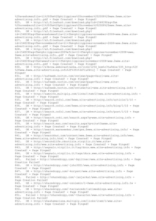 %20avaxhome&file=11%20fhm%20philippines%20november%202008%20www.$www.site-
advertising.info..pdf - Page Created! - Page Pinged!
825. OK - http://s2.fileshunt.com/download.php?id=1548390&q=fhm
%20november&file=11%20fhm%20philippines%20november%202008%20www.$www.site-
advertising.info..pdf - Page Created! - Page Pinged!
826. OK - http://s2.fileshunt.com/download.php?
id=1548390&q=fhm+avaxhome&file=11+fhm+philippines+november+2008+www.$www.site-
advertising.info..pdf - Page Created! - Page Pinged!
827. OK - http://s2.fileshunt.com/download.php?
id=1548390&q=fhm+november&file=11+fhm+philippines+november+2008+www.$www.site-
advertising.info..pdf - Page Created! - Page Pinged!
828. OK - http://s2.fileshunt.com/download.php?
id=1548390&q=fhm+philippines+2009&file=11+fhm+philippines+november+2008+www.
$www.site-advertising.info..pdf - Page Created! - Page Pinged!
829. OK - http://s2.fileshunt.com/download.php?
id=1548390&q=fhm+www&file=11+fhm+philippines+november+2008+www.$www.site-
advertising.info..pdf - Page Created! - Page Pinged!
830. OK - http://s3kcow.webovastranka.cz/link/1254_kom%c3%a9die/335_http:%2f
%2fwww.$www.site-advertising.info%2f%3fv%3d71u0ktoj - Page Created! - Page
Pinged!
831. OK - http://safeweb.norton.com/reviews?page=4&url=www.site-
advertising.info - Page Created! - Page Pinged!
832. OK - http://safeweb.norton.com/reviews?page=9&url=www.site-
advertising.info - Page Created! - Page Pinged!
833. OK - http://safeweb.norton.com/reviews?url=www.site-advertising.info -
Page Created! - Page Pinged!
834. OK - http://samritk.multiply.com/links/item/2/www.site-advertising.info -
Page Created! - Page Pinged!
835. OK - http://search.cnfol.com/$www.site-advertising.info/article/1/10 -
Page Created! - Page Pinged!
836. OK - http://search.cnfol.com/$www.site-advertising.info/blog/1/10 - Page
Created! - Page Pinged!
837. OK - http://search.cnfol.com/$www.site-advertising.info/post/1/10 - Page
Created! - Page Pinged!
838. OK - http://search.cnki.net/search.aspx?q=www.site-advertising.info -
Page Created! - Page Pinged!
839. OK - http://search.msn.com/results.aspx?q=site%3awww.site-
advertising.info - Page Created! - Page Pinged!
840. OK - http://search.wareseeker.com/gsx.$www.site-advertising.info/ - Page
Created! - Page Pinged!
841. OK - http://searchkut.com/content/www.$www.site-advertising.info/www.
$www.site-advertising.info.html - Page Created! - Page Pinged!
842. OK - http://secondlife.oknotizie.virgilio.it/www.site-
advertising.info/www.site-advertising.info - Page Created! - Page Pinged!
843. OK - http://segnalo.virgilio.it/tag/docs.www.site-advertising.info - Page
Created! - Page Pinged!
844. OK - http://segnalo.virgilio.it/tags/docs.www.site-advertising.info -
Page Created! - Page Pinged!
845. Failed - http://sharedcopy.com/~bgiltner/www.site-advertising.info - Page
Creation Failed!
846. OK - http://sharedcopy.com/~joho3001/www.site-advertising.info - Page
Created! - Page Pinged!
847. OK - http://sharedcopy.com/~koryant/www.site-advertising.info - Page
Created! - Page Pinged!
848. Failed - http://sharedcopy.com/~lanjackal/www.site-advertising.info -
Page Creation Failed!
849. OK - http://sharedcopy.com/~osolemio/1-$www.site-advertising.info.tw -
Page Created! - Page Pinged!
850. OK - http://sharedcopy.com/~terrancedc/latimesblogs.www.site-
advertising.info - Page Created! - Page Pinged!
851. Failed - http://sharedcopy.com/~thacarter/www.site-advertising.info -
Page Creation Failed!
852. OK - http://shashamarissa.multiply.com/links/item/1/www.site-
advertising.info - Page Created! - Page Pinged!
 