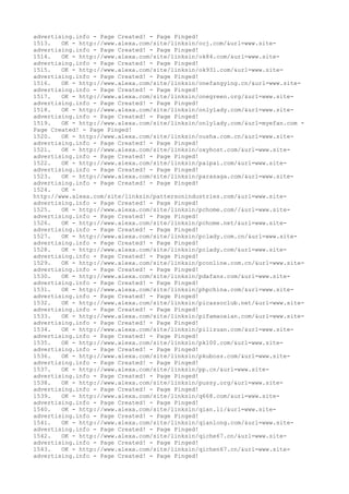 advertising.info - Page Created! - Page Pinged!
1513. OK - http://www.alexa.com/site/linksin/ocj.com/&url=www.site-
advertising.info - Page Created! - Page Pinged!
1514. OK - http://www.alexa.com/site/linksin/ok84.com/&url=www.site-
advertising.info - Page Created! - Page Pinged!
1515. OK - http://www.alexa.com/site/linksin/ok931.com/&url=www.site-
advertising.info - Page Created! - Page Pinged!
1516. OK - http://www.alexa.com/site/linksin/onefangying.cn/&url=www.site-
advertising.info - Page Created! - Page Pinged!
1517. OK - http://www.alexa.com/site/linksin/onegreen.org/&url=www.site-
advertising.info - Page Created! - Page Pinged!
1518. OK - http://www.alexa.com/site/linksin/onlylady.com/&url=www.site-
advertising.info - Page Created! - Page Pinged!
1519. OK - http://www.alexa.com/site/linksin/onlylady.com/&url=myefan.com -
Page Created! - Page Pinged!
1520. OK - http://www.alexa.com/site/linksin/ousha.com.cn/&url=www.site-
advertising.info - Page Created! - Page Pinged!
1521. OK - http://www.alexa.com/site/linksin/oxyhost.com/&url=www.site-
advertising.info - Page Created! - Page Pinged!
1522. OK - http://www.alexa.com/site/linksin/paipai.com/&url=www.site-
advertising.info - Page Created! - Page Pinged!
1523. OK - http://www.alexa.com/site/linksin/parasaga.com/&url=www.site-
advertising.info - Page Created! - Page Pinged!
1524. OK -
http://www.alexa.com/site/linksin/pattersonindustries.com/&url=www.site-
advertising.info - Page Created! - Page Pinged!
1525. OK - http://www.alexa.com/site/linksin/pchome.com//&url=www.site-
advertising.info - Page Created! - Page Pinged!
1526. OK - http://www.alexa.com/site/linksin/pchome.net/&url=www.site-
advertising.info - Page Created! - Page Pinged!
1527. OK - http://www.alexa.com/site/linksin/pclady.com.cn/&url=www.site-
advertising.info - Page Created! - Page Pinged!
1528. OK - http://www.alexa.com/site/linksin/pclady.com/&url=www.site-
advertising.info - Page Created! - Page Pinged!
1529. OK - http://www.alexa.com/site/linksin/pconline.com.cn/&url=www.site-
advertising.info - Page Created! - Page Pinged!
1530. OK - http://www.alexa.com/site/linksin/pdafans.com/&url=www.site-
advertising.info - Page Created! - Page Pinged!
1531. OK - http://www.alexa.com/site/linksin/phpchina.com/&url=www.site-
advertising.info - Page Created! - Page Pinged!
1532. OK - http://www.alexa.com/site/linksin/picassoclub.net/&url=www.site-
advertising.info - Page Created! - Page Pinged!
1533. OK - http://www.alexa.com/site/linksin/pifamaoxian.com/&url=www.site-
advertising.info - Page Created! - Page Pinged!
1534. OK - http://www.alexa.com/site/linksin/pilizuan.com/&url=www.site-
advertising.info - Page Created! - Page Pinged!
1535. OK - http://www.alexa.com/site/linksin/pk100.com/&url=www.site-
advertising.info - Page Created! - Page Pinged!
1536. OK - http://www.alexa.com/site/linksin/pkuboss.com/&url=www.site-
advertising.info - Page Created! - Page Pinged!
1537. OK - http://www.alexa.com/site/linksin/pp.cn/&url=www.site-
advertising.info - Page Created! - Page Pinged!
1538. OK - http://www.alexa.com/site/linksin/pussy.org/&url=www.site-
advertising.info - Page Created! - Page Pinged!
1539. OK - http://www.alexa.com/site/linksin/q668.com/&url=www.site-
advertising.info - Page Created! - Page Pinged!
1540. OK - http://www.alexa.com/site/linksin/qian.li/&url=www.site-
advertising.info - Page Created! - Page Pinged!
1541. OK - http://www.alexa.com/site/linksin/qianlong.com/&url=www.site-
advertising.info - Page Created! - Page Pinged!
1542. OK - http://www.alexa.com/site/linksin/qiche67.cn/&url=www.site-
advertising.info - Page Created! - Page Pinged!
1543. OK - http://www.alexa.com/site/linksin/qichen67.cn/&url=www.site-
advertising.info - Page Created! - Page Pinged!
 