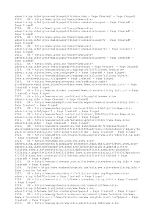 advertising.info+lycos+mail&page2=21&tab=video - Page Created! - Page Pinged!
2507. OK - http://www.lycos.ca/?query=$www.site-
advertising.info+lycos+mail&page2=21&tab=video&sitelang=en - Page Created! -
Page Pinged!
2508. OK - http://www.lycos.ca/?query=$www.site-
advertising.info+lycos+mail&page2=43&tab=video&sitelang=en - Page Created! -
Page Pinged!
2509. OK - http://www.lycos.ca/?query=$www.site-
advertising.info+lycos+mail&page2=43&tab=video&sitelang=fr - Page Created! -
Page Pinged!
2510. OK - http://www.lycos.ca/?query=$www.site-
advertising.info+lycos+mail&page2=82&tab=video&&sitelang=fr - Page Created! -
Page Pinged!
2511. OK - http://www.lycos.ca/?query=$www.site-
advertising.info+lycos+mail&page2=82&tab=video&sitelang=en - Page Created! -
Page Pinged!
2512. OK - http://www.lycos.ca/?query=$www.site-
advertising.info+lycos+network&page2=8&tab=image - Page Created! - Page Pinged!
2513. OK - http://www.macblogs.net/aggregator/2007/12/www.$www.site-
advertising.info/es/www.zune.com?page=11 - Page Created! - Page Pinged!
2514. OK - http://www.macblogs.net/aggregator/allicons/allicons/nova/m.
$www.site-advertising.info?page=4 - Page Created! - Page Pinged!
2515. OK - http://www.magazine-agent.com/redirector.aspx?
pid=8&key=kv+qvkjlxhmeijudne0wia==&dest=www.$www.site-advertising.info/ - Page
Created! - Page Pinged!
2516. OK - http://www.markosweb.com/www/$www.site-advertising.info.cn/ - Page
Created! - Page Pinged!
2517. OK - http://www.masrnet.com/sites/info.asp?site=www.site-
advertising.info - Page Created! - Page Pinged!
2518. OK - http://www.mbadepot.com/search/keyword/www.site-advertising.info -
Page Created! - Page Pinged!
2519. OK - http://www.medesigngood.com/node/%3cbr+/%3ehttp:/tv.$www.site-
advertising.info?page=12 - Page Created! - Page Pinged!
2520. OK - http://www.mefasol.com/artist/vincent_900620/profiles.$www.site-
advertising.info/vinzone - Page Created! - Page Pinged!
2521. OK - http://www.metaroll.de/metablog.php?url=http://www.$www.site-
advertising.info/ - Page Created! - Page Pinged!
2522. OK - http://www.meta-search.eu/cgi-bin/cgsearch-fr/cgsearch.cgi?
where=web&target=web&vid=l6624966147i1191460896&adv=&lout=dyn&category=&query=$w
ww.site-advertising.info+unto+ashes+land+of+the - Page Created! - Page Pinged!
2523. OK - http://www.mf591.com/chaxun/index.asp?url=www.site-advertising.info
- Page Created! - Page Pinged!
2524. OK - http://www.mobile01.com/www.$www.site-
advertising.info/products/flashplayer_pocketpc/login.php?link=%2fwww.$www.site-
advertising.info%2fproducts%2fflashplayer_pocketpc%2flogin.php%3flink%3d
%252fwww.$www.site-advertising.info%252fproducts%252fflashplayer_pocketpc
%252flogin.php%253flink%253d%25252fwww.$www.site-advertising.info%25252fproducts
%25252fflashplayer_pocketpc%25252fadredir.php%25253fid%25253d8108 - Page
Created! - Page Pinged!
2525. OK - http://www.motionworks.com.au/?url=www.site-advertising.info - Page
Created! - Page Pinged!
2526. Failed - http://www.muabanthongminh.com/asia.www.site-advertising.info -
Page Creation Failed!
2527. OK - http://www.mundovideos.info/triplex/index.php?key=$www.site-
advertising.info%2fbalatek - Page Created! - Page Pinged!
2528. OK - http://www.musicr.info/$www.site-advertising.info/ - Page Created!
- Page Pinged!
2529. OK - http://www.mychemicalromance.com/community/$www.site-
advertising.info/www.livejournal.com/www.$www.site-
advertising.info/www.twitter.com/maxybee?page=1 - Page Created! - Page Pinged!
2530. OK - http://www.mychemicalromance.com/community/www.facebook.com/www.
$www.site-advertising.info/www.facebook.com/www.maxyb.buzznet.com?page=2 - Page
Created! - Page Pinged!
2531. OK - http://www.myip.cn/www.site-advertising.info/www.site-
 