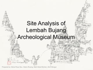 Site Analysis of
Lembah Bujang
Archeological Museum
Prepared by: Maria Rosa Seu, Claire Zhuang, Mahi Abdul Muhsin, Alvin Mungur
 