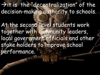 it is the “decentralization” of the

decision-making authority to schools.
At the second level students work
together wit...