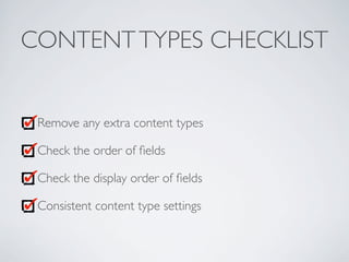 CONTENTTYPES CHECKLIST
Remove any extra content types
Check the order of ﬁelds
Check the display order of ﬁelds
Consistent content type settings
 