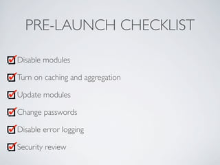 PRE-LAUNCH CHECKLIST
Disable modules
Turn on caching and aggregation
Update modules
Change passwords
Disable error logging
Security review
 