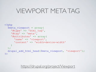 VIEWPORT METATAG
<?php
$meta_viewport = array(
'#type' => 'html_tag',
'#tag' => 'meta',
'#attributes' => array(
'name' => ...