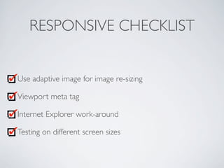 RESPONSIVE CHECKLIST
Use adaptive image for image re-sizing
Viewport meta tag
Internet Explorer work-around
Testing on dif...