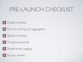 PRE-LAUNCH CHECKLIST
Disable modules
Turn on caching and aggregation
Update modules
Change passwords
Disable error logging...