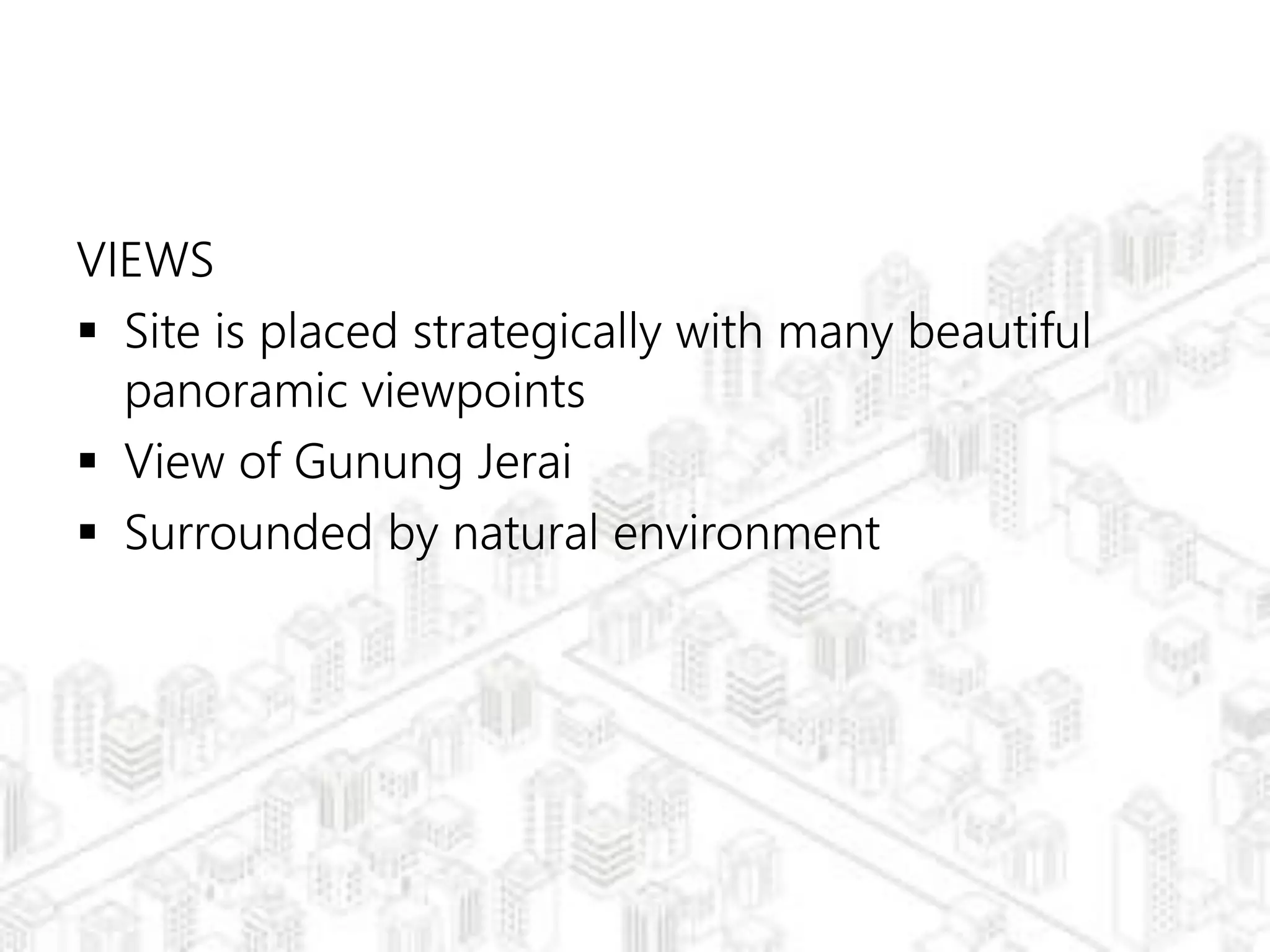 VIEWS
 Site is placed strategically with many beautiful
panoramic viewpoints
 View of Gunung Jerai
 Surrounded by natural environment
 